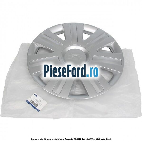Capac roata 14 inch model 3 Ford Fiesta 2008-2012 1.4 TDCi 70 cp Capac roata 14 inch model 3 Ford Fiesta 2008-2012 1.4 TDCi 70 cp F6JD, KVJA diesel