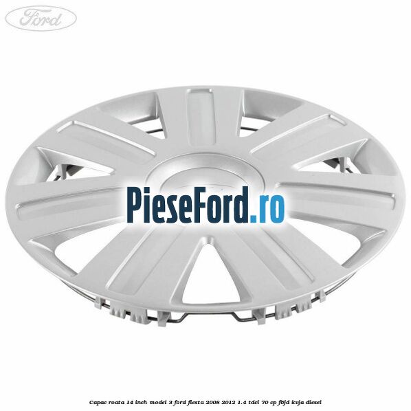 Capac roata 14 inch model 3 Ford Fiesta 2008-2012 1.4 TDCi 70 cp Capac roata 14 inch model 3 Ford Fiesta 2008-2012 1.4 TDCi 70 cp F6JD, KVJA diesel