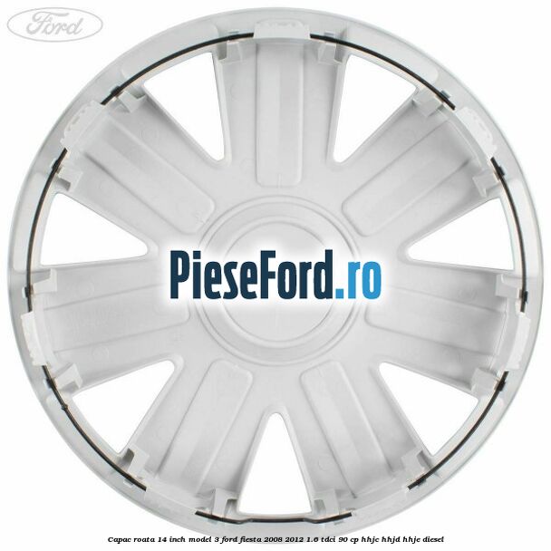 Capac roata 14 inch model 3 Ford Fiesta 2008-2012 1.6 TDCi 90 cp HHJC, HHJD, HHJE diesel