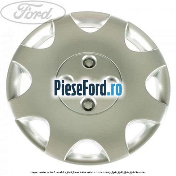 Capac roata 14 inch model 3 Ford Focus 1998-2004 1.6 16V 100 cp FYDA, FYDB, FYDC, FYDD benzina