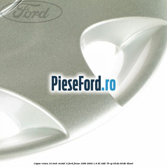 Capac roata 14 inch model 3 Ford Focus 1998-2004 1.8 DI/TDDi 75 cp BHDA, BHDB diesel