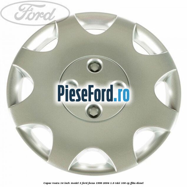 Capac roata 14 inch model 3 Ford Focus 1998-2004 1.8 TDCi 100 cp FFDA diesel