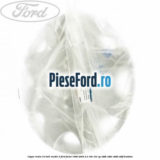 Capac roata 14 inch model 3 Ford Focus 1998-2004 2.0 16V 131 cp Capac roata 14 inch model 3 Ford Focus 1998-2004 2.0 16V 131 cp EDDB, EDDC, EDDD, EDDF benzina