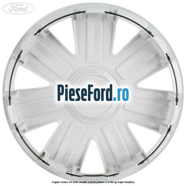 Capac roata 14 inch model 3 Ford Fusion 1.3 60 cp BAJA benzina