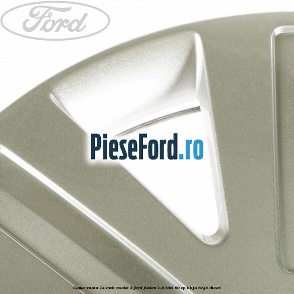 Capac roata 14 inch model 3 Ford Fusion 1.6 TDCi 90 cp HHJA, HHJB diesel