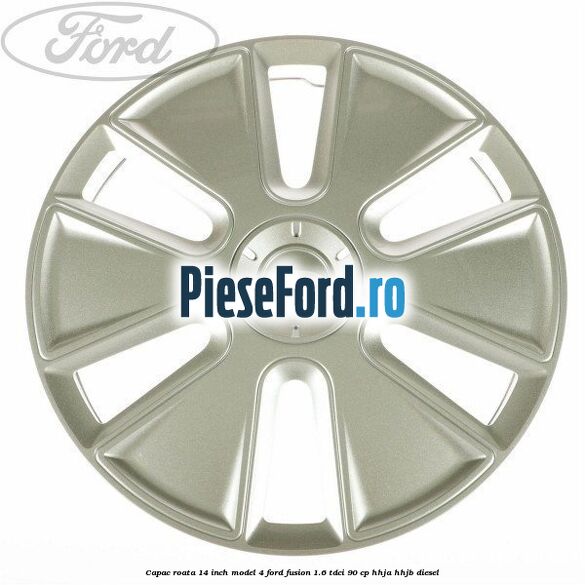 Capac roata 14 inch model 4 Ford Fusion 1.6 TDCi 90 cp HHJA, HHJB diesel