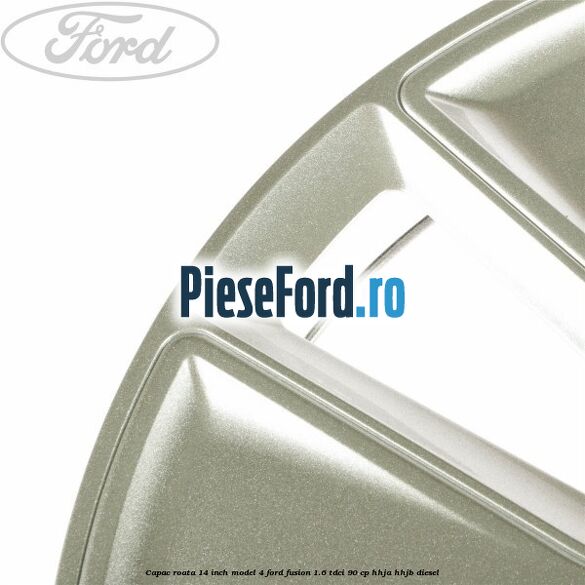 Capac roata 14 inch model 4 Ford Fusion 1.6 TDCi 90 cp HHJA, HHJB diesel