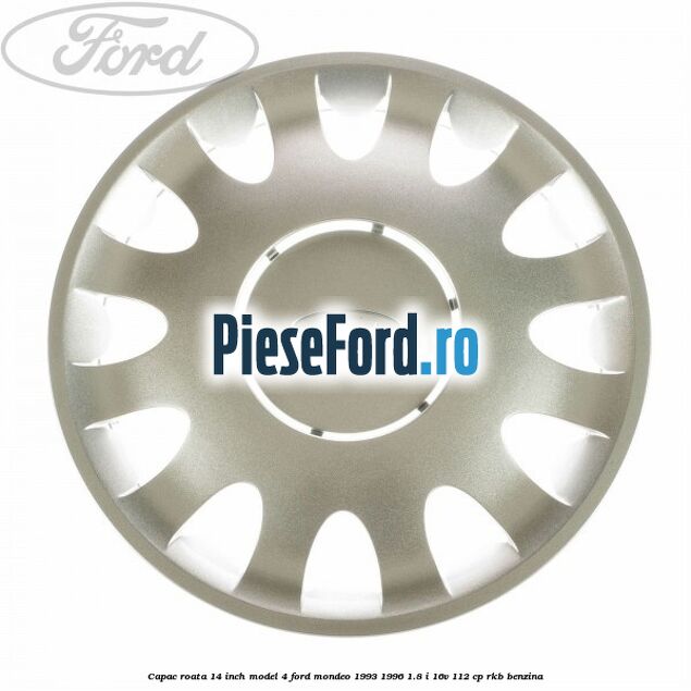 Capac roata 14 inch model 4 Ford Mondeo 1993-1996 1.8 i 16V 112 cp RKB benzina