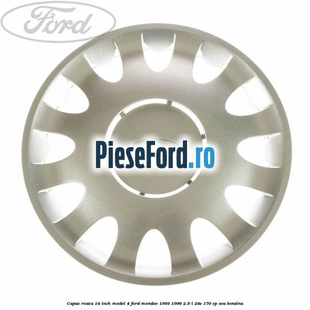 Capac roata 14 inch model 4 Ford Mondeo 1993-1996 2.5 i 24V 170 cp SEA benzina