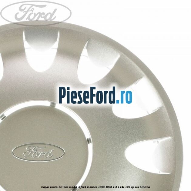 Capac roata 14 inch model 4 Ford Mondeo 1993-1996 2.5 i 24V 170 cp SEA benzina