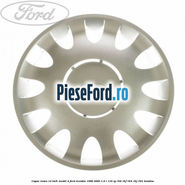 Capac roata 14 inch model 4 Ford Mondeo 1996-2000 1.8 i 115 cp RKB, RKF, RKH, RKJ, RKK benzina