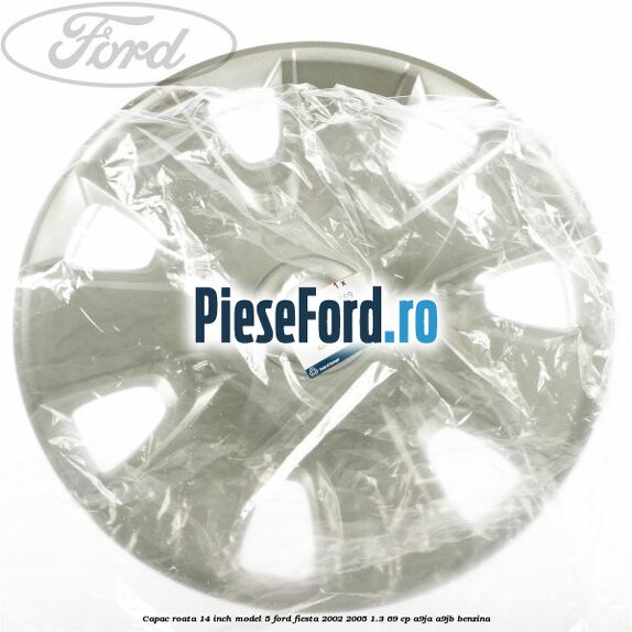 Capac roata 14 inch model 5 Ford Fiesta 2002-2005 1.3 69 cp Capac roata 14 inch model 5 Ford Fiesta 2002-2005 1.3 69 cp A9JA, A9JB benzina