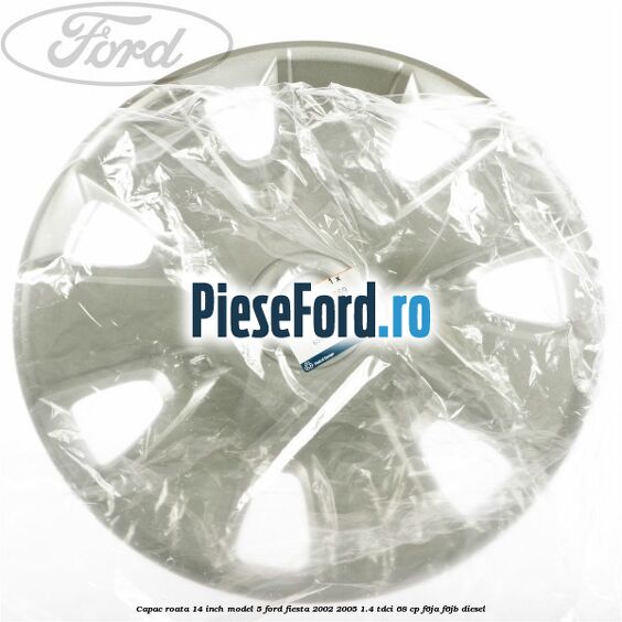 Capac roata 14 inch model 5 Ford Fiesta 2002-2005 1.4 TDCi 68 cp F6JA, F6JB diesel
