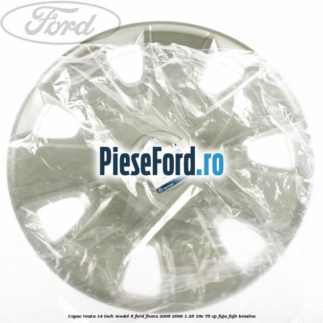 Capac roata 14 inch model 5 Ford Fiesta 2005-2008 1.25 16V 75 cp FUJA, FUJB benzina