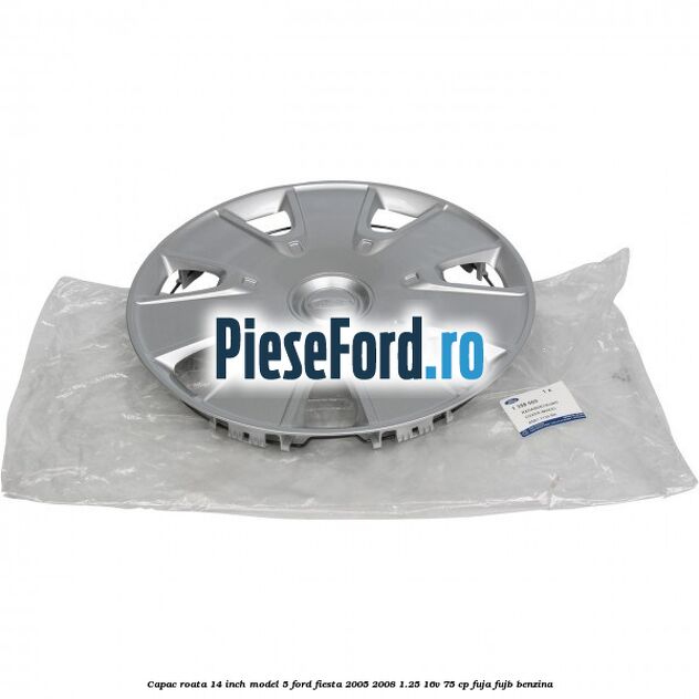 Capac roata 14 inch model 5 Ford Fiesta 2005-2008 1.25 16V 75 cp FUJA, FUJB benzina