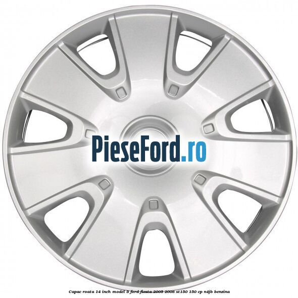 Capac roata 14 inch model 5 Ford Fiesta 2005-2008 ST150 150 cp N4JB benzina