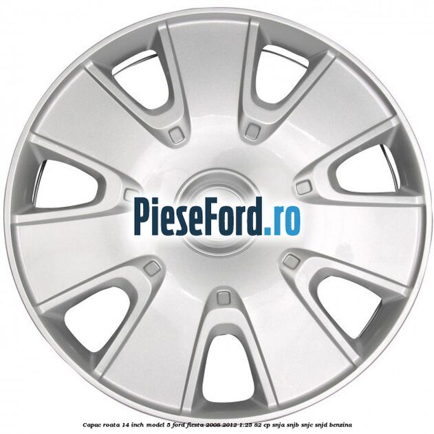 Capac roata 14 inch model 5 Ford Fiesta 2008-2012 1.25 82 cp SNJA, SNJB, SNJC, SNJD benzina