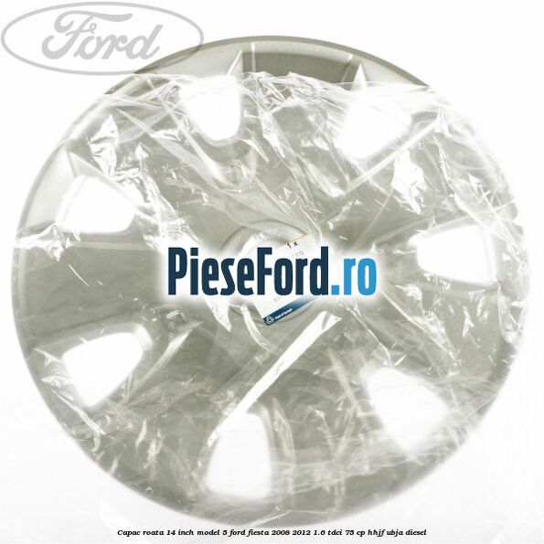 Capac roata 14 inch model 5 Ford Fiesta 2008-2012 1.6 TDCi 75 cp HHJF, UBJA diesel