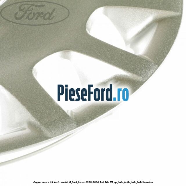 Capac roata 14 inch model 5 Ford Focus 1998-2004 1.4 16V 75 cp Capac roata 14 inch model 5 Ford Focus 1998-2004 1.4 16V 75 cp FXDA, FXDB, FXDC, FXDD benzina