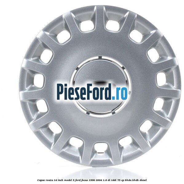 Capac roata 14 inch model 5 Ford Focus 1998-2004 1.8 DI/TDDi 75 cp BHDA, BHDB diesel