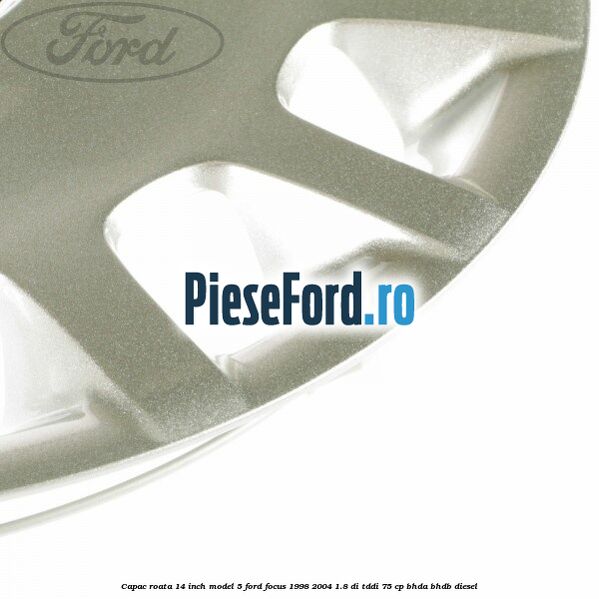 Capac roata 14 inch model 5 Ford Focus 1998-2004 1.8 DI/TDDi 75 cp BHDA, BHDB diesel