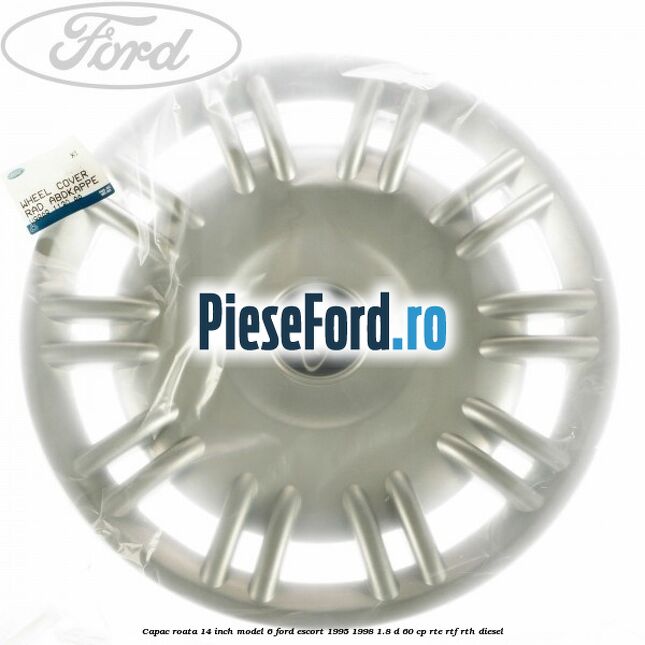Capac roata 14 inch model 6 Ford Escort 1995-1998 1.8 D 60 cp RTE, RTF, RTH diesel
