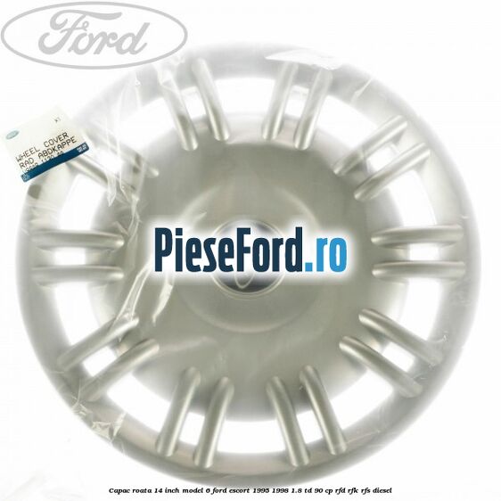 Capac roata 14 inch model 6 Ford Escort 1995-1998 1.8 TD 90 cp RFD, RFK, RFS diesel