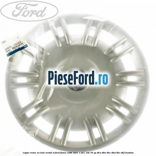 Capac roata 14 inch model 6 Ford Fiesta 1996-2001 1.25 i 16V 75 cp DHA, DHB, DHC, DHD, DHE, DHF benzina