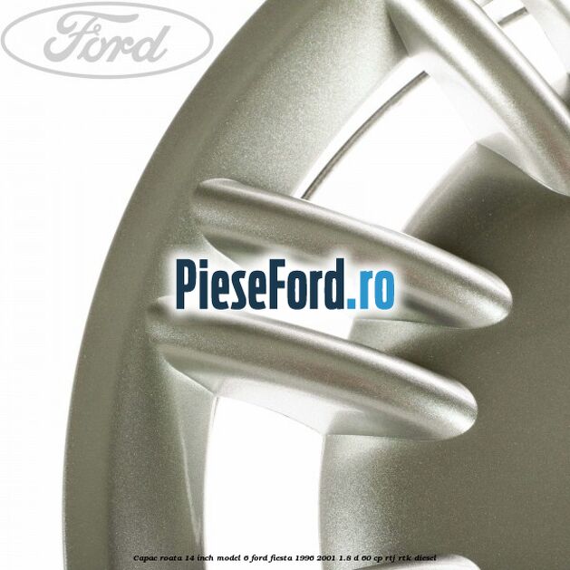 Capac roata 14 inch model 6 Ford Fiesta 1996-2001 1.8 D 60 cp RTJ, RTK diesel