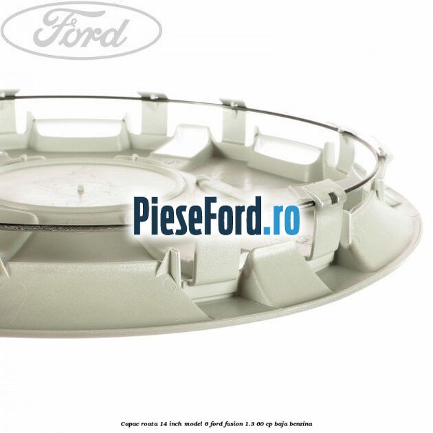 Capac roata 14 inch model 6 Ford Fusion 1.3 60 cp BAJA benzina