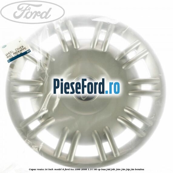 Capac roata 14 inch model 6 Ford Ka 1996-2008 1.3 i 60 cp BAA, J4D, J4K, J4M, J4N, J4P, J4S benzina