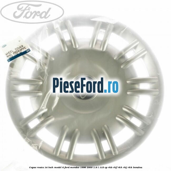Capac roata 14 inch model 6 Ford Mondeo 1996-2000 1.8 i 115 cp RKB, RKF, RKH, RKJ, RKK benzina
