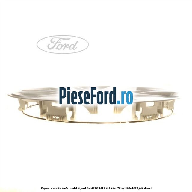 Capac roata 14 inch model D Ford Ka 2009-2016 1.3 TDCi 75 cp 169A1000, FD4 diesel
