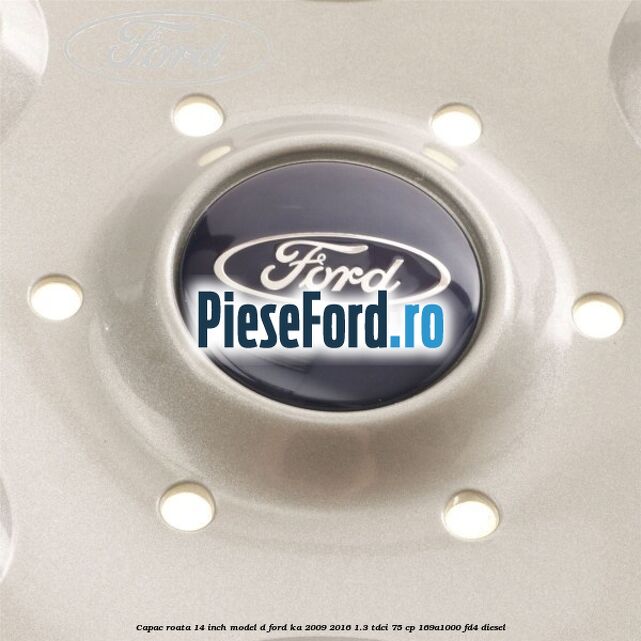 Capac roata 14 inch model D Ford Ka 2009-2016 1.3 TDCi 75 cp 169A1000, FD4 diesel