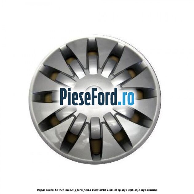 Capac roata 14 inch, model G Ford Fiesta 2008-2012 1.25 82 cp SNJA, SNJB, SNJC, SNJD benzina