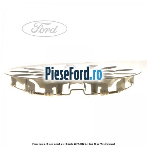Capac roata 14 inch, model G Ford Fiesta 2008-2012 1.4 TDCi 68 cp F6JB, F6JD diesel