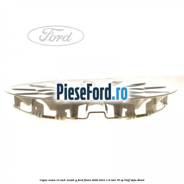 Capac roata 14 inch, model G Ford Fiesta 2008-2012 1.6 TDCi 75 cp HHJF, UBJA diesel