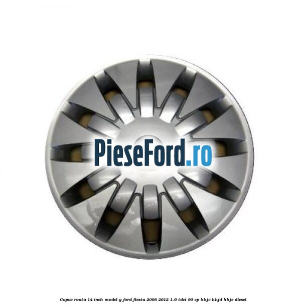 Capac roata 14 inch, model G Ford Fiesta 2008-2012 1.6 TDCi 90 cp Capac roata 14 inch, model G Ford Fiesta 2008-2012 1.6 TDCi 90 cp HHJC, HHJD, HHJE diesel