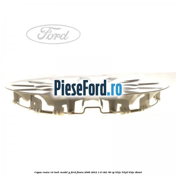Capac roata 14 inch, model G Ford Fiesta 2008-2012 1.6 TDCi 90 cp Capac roata 14 inch, model G Ford Fiesta 2008-2012 1.6 TDCi 90 cp HHJC, HHJD, HHJE diesel