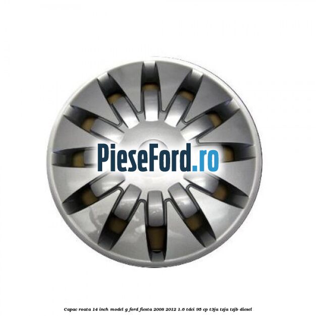 Capac roata 14 inch, model G Ford Fiesta 2008-2012 1.6 TDCi 95 cp T3JA, TZJA, TZJB diesel