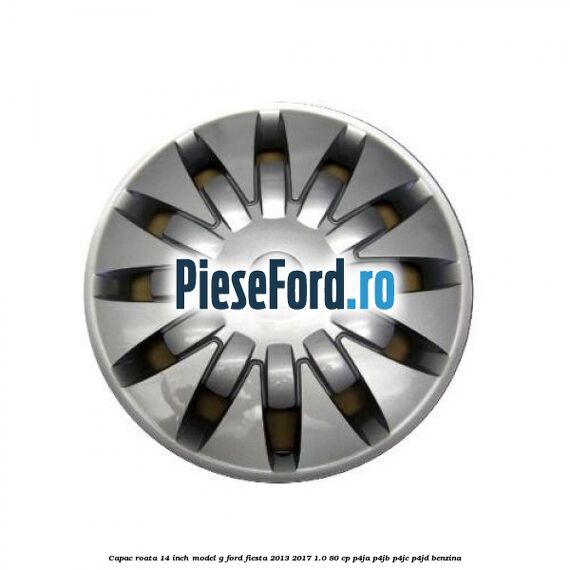 Capac roata 14 inch, model G Ford Fiesta 2013-2017 1.0 80 cp Capac roata 14 inch, model G Ford Fiesta 2013-2017 1.0 80 cp P4JA, P4JB, P4JC, P4JD benzina