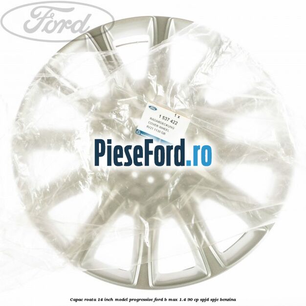 Capac roata 14 inch, model progressive Ford B-Max 1.4 90 cp SPJD, SPJE benzina