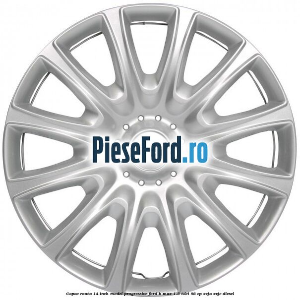 Capac roata 14 inch, model progressive Ford B-Max 1.5 TDCi 95 cp XVJA, XVJC diesel
