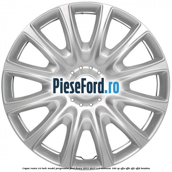 Capac roata 14 inch, model progressive Ford Fiesta 2013-2017 1.0 EcoBoost 100 cp SFJA, SFJB, SFJC, SFJD benzina