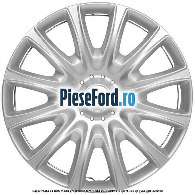 Capac roata 14 inch, model progressive Ford Fiesta 2013-2017 1.0 Sport 140 cp YYJA, YYJB benzina