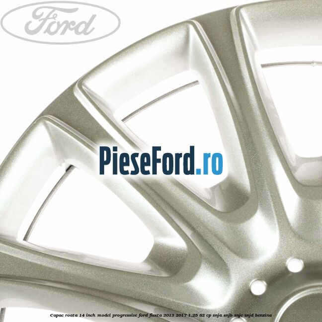 Capac roata 14 inch, model progressive Ford Fiesta 2013-2017 1.25 82 cp SNJA, SNJB, SNJC, SNJD benzina