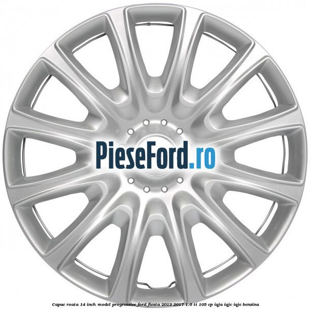 Capac roata 14 inch, model progressive Ford Fiesta 2013-2017 1.6 Ti 105 cp IQJA, IQJC, IQJE benzina