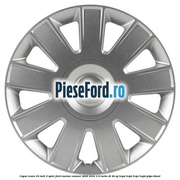Capac roata 15 inch 9 spite Ford Tourneo Connect 2002-2014 1.8 Turbo Di 90 cp HCPA, HCPB, HCPC, HCPD, P9PA diesel