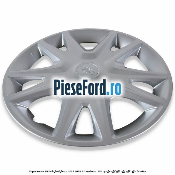 Capac roata 15 inch Ford Fiesta 2017-2023 1.0 EcoBoost 101 cp SFJE, SFJF, SFJH, SFJJ, SFJK, SFJN benzina