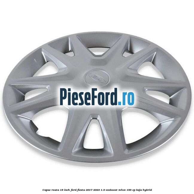 Capac roata 15 inch Ford Fiesta 2017-2023 1.0 EcoBoost mHEV 155 cp BZJA Hybrid